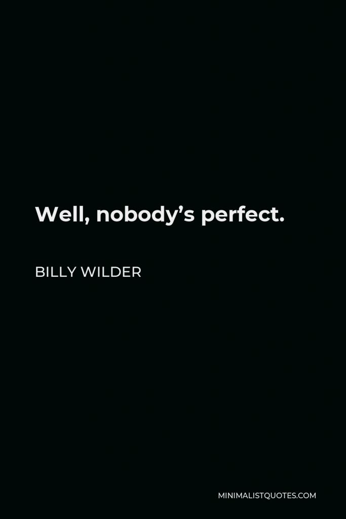 Billy Wilder Quote - Well, nobody’s perfect.