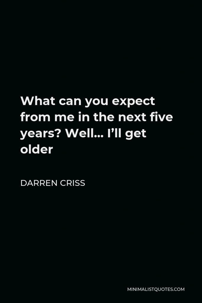 Darren Criss Quote - What can you expect from me in the next five years? Well… I’ll get older