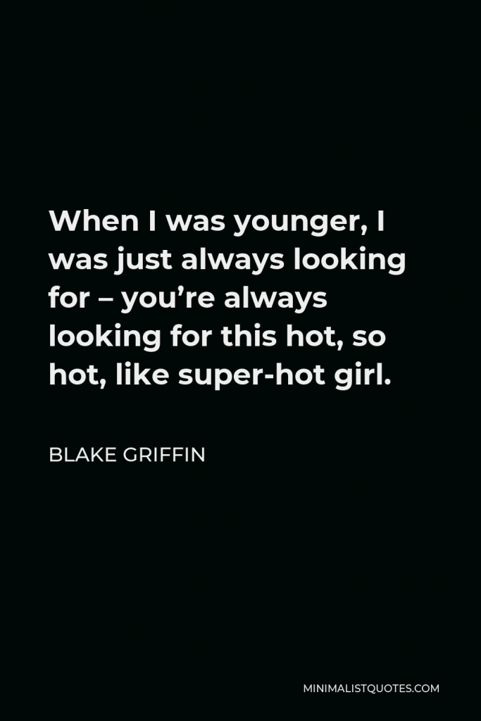 Blake Griffin Quote - When I was younger, I was just always looking for – you’re always looking for this hot, so hot, like super-hot girl.