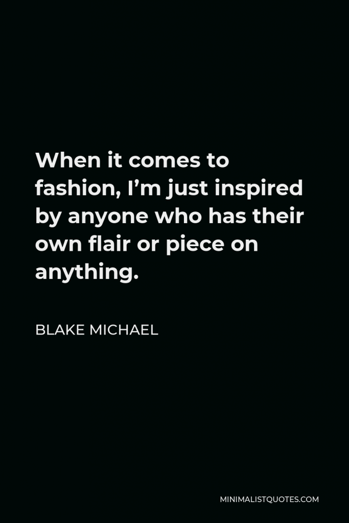 Blake Michael Quote - When it comes to fashion, I’m just inspired by anyone who has their own flair or piece on anything.