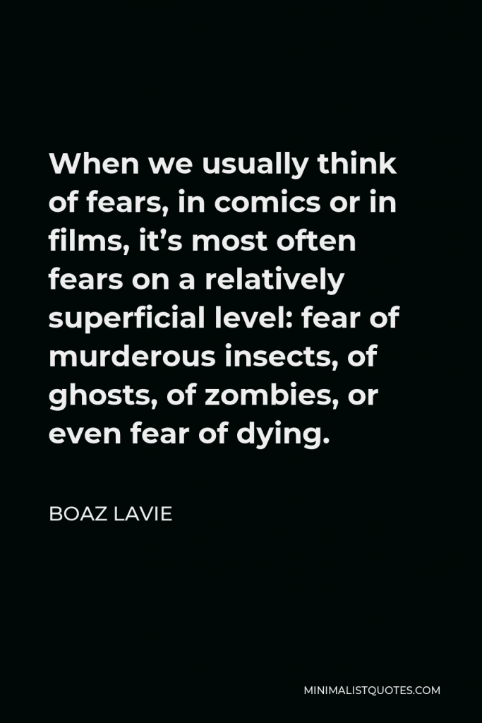 Boaz Lavie Quote - When we usually think of fears, in comics or in films, it’s most often fears on a relatively superficial level: fear of murderous insects, of ghosts, of zombies, or even fear of dying.