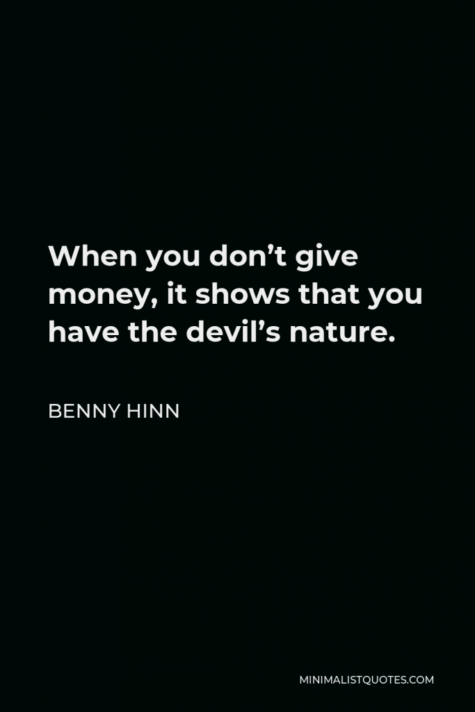 Benny Hinn Quote - When you don’t give money, it shows that you have the devil’s nature.