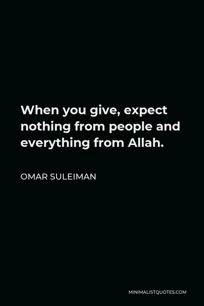 Omar Suleiman Quote - When you give, expect nothing from people and everything from Allah.