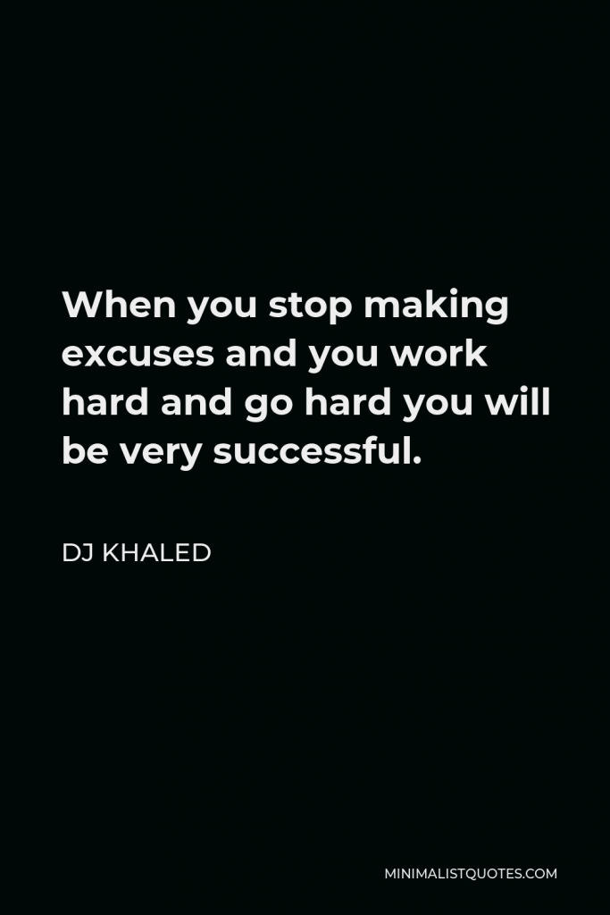 DJ Khaled Quote - When you stop making excuses and you work hard and go hard you will be very successful.