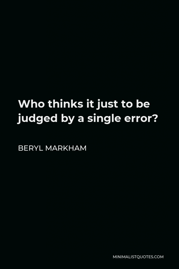 Beryl Markham Quote - Who thinks it just to be judged by a single error?
