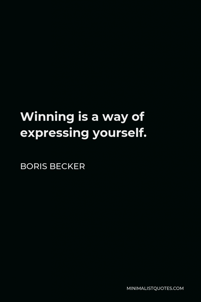 Boris Becker Quote - Winning is a way of expressing yourself.