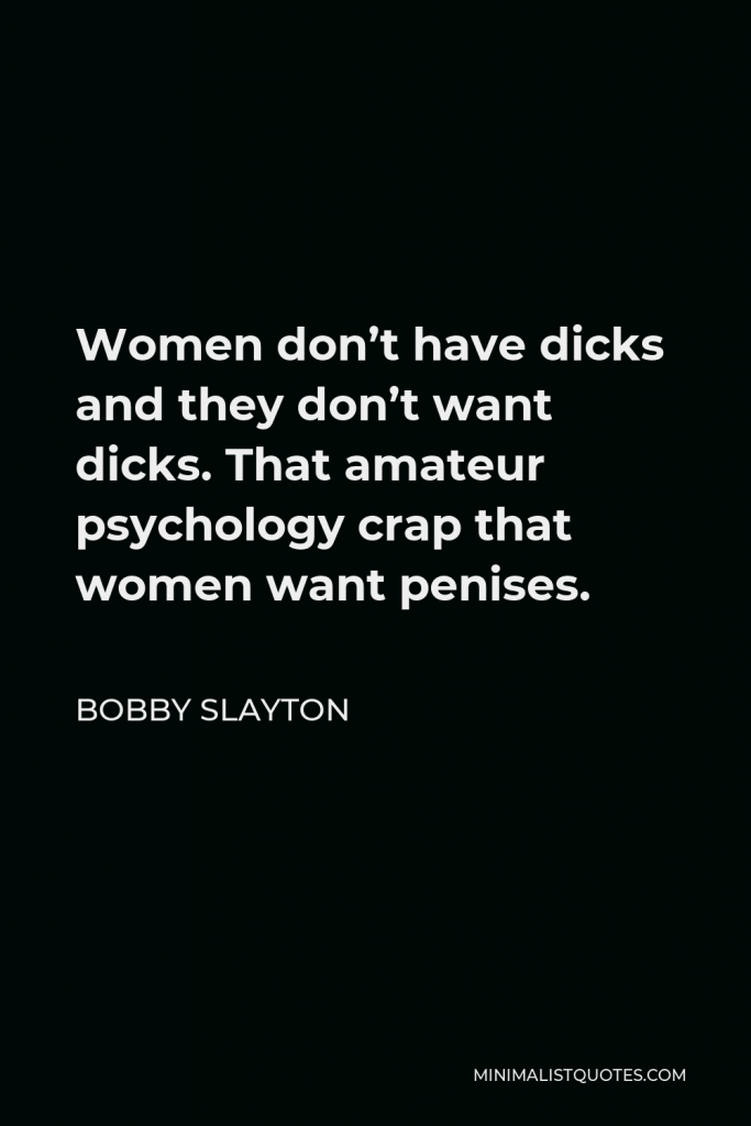 Bobby Slayton Quote - Women don’t have dicks and they don’t want dicks. That amateur psychology crap that women want penises.