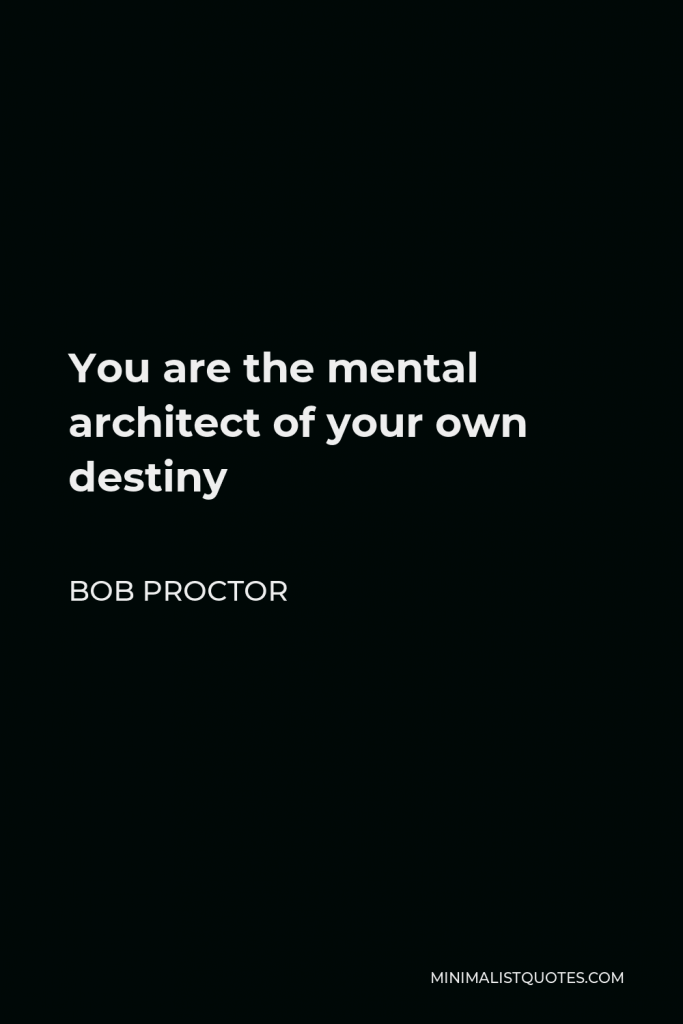Bob Proctor Quote - You are the mental architect of your own destiny
