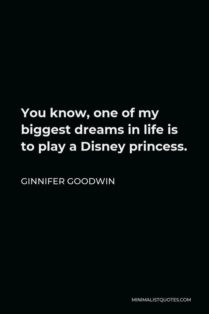 Ginnifer Goodwin Quote - You know, one of my biggest dreams in life is to play a Disney princess.