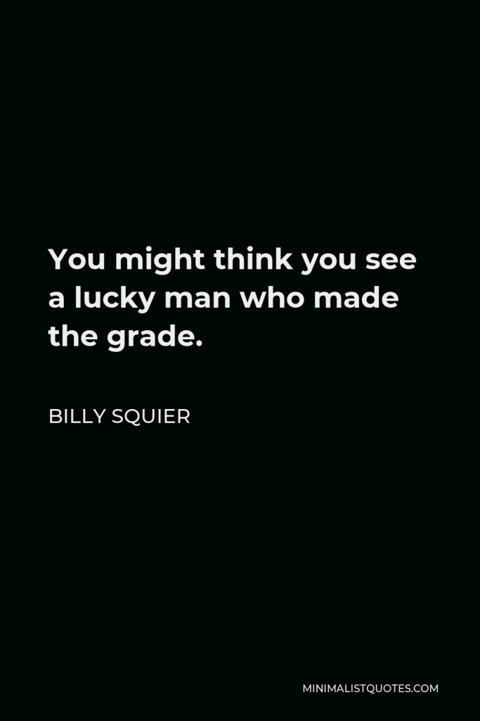 Billy Squier Quote - You might think you see a lucky man who made the grade.