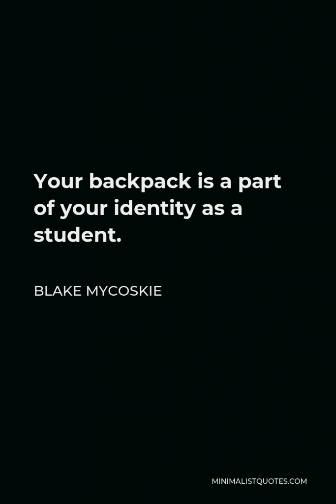Blake Mycoskie Quote - Your backpack is a part of your identity as a student.