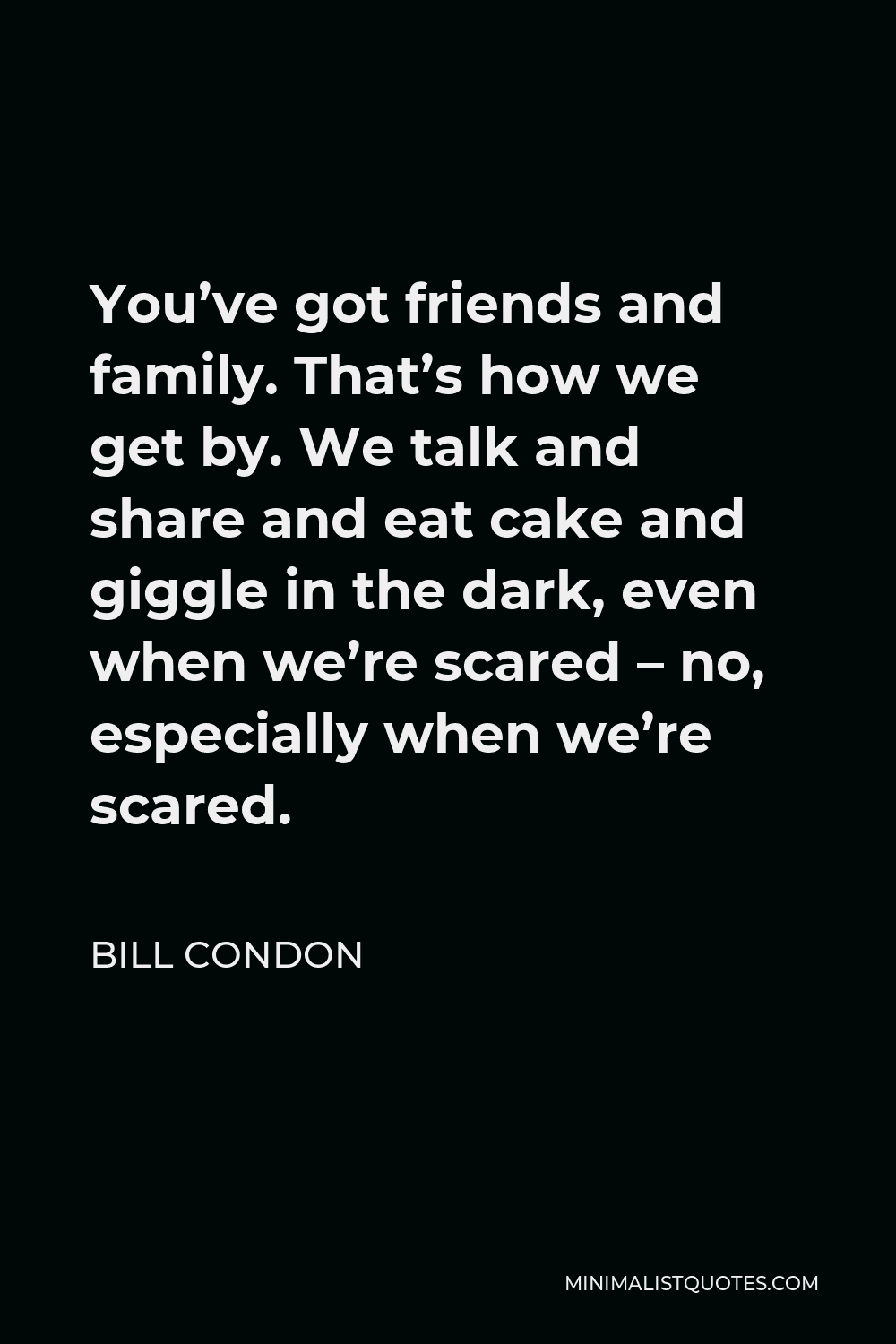 bill-condon-quote-you-ve-got-friends-and-family-that-s-how-we-get-by