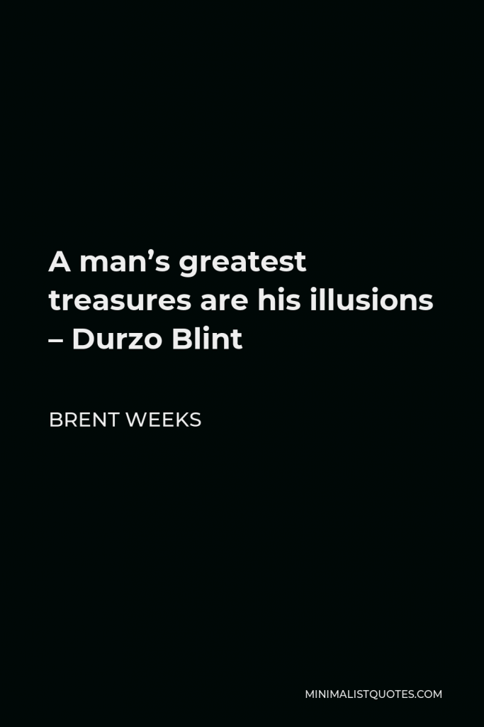 Brent Weeks Quote - A man’s greatest treasures are his illusions – Durzo Blint
