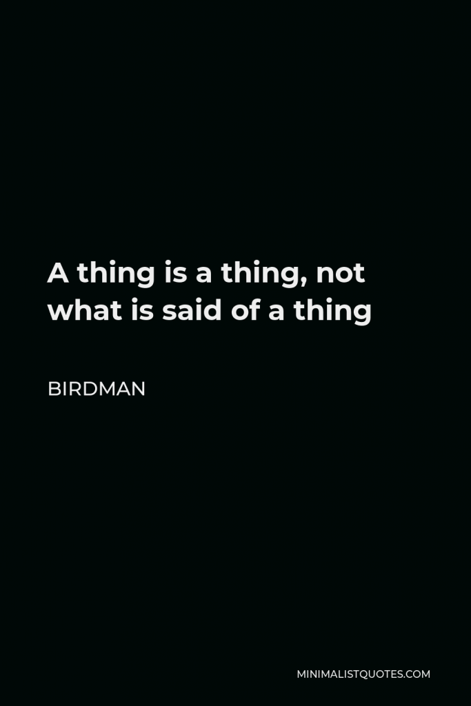 Birdman Quote - A thing is a thing, not what is said of a thing
