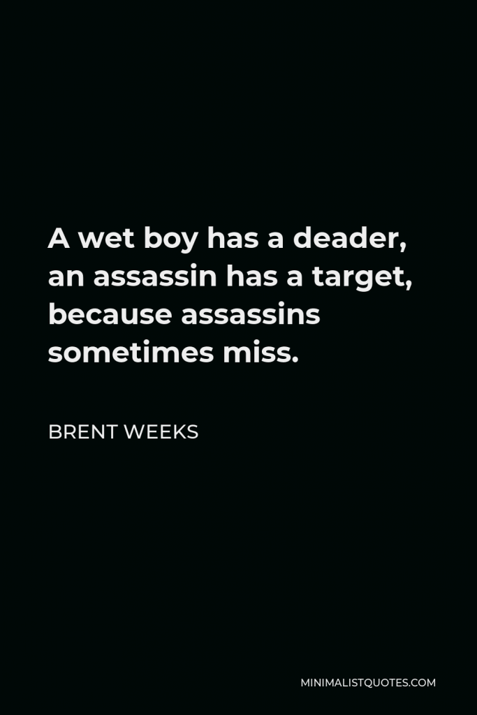 Brent Weeks Quote - A wet boy has a deader, an assassin has a target, because assassins sometimes miss.