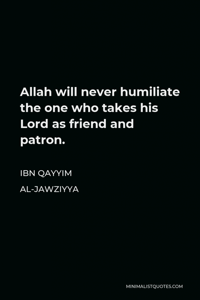 Ibn Qayyim Al-Jawziyya Quote - Allah will never humiliate the one who takes his Lord as friend and patron.