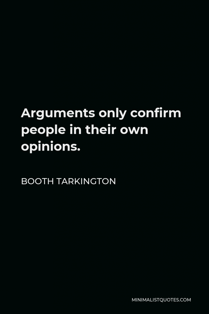 Booth Tarkington Quote - Arguments only confirm people in their own opinions.