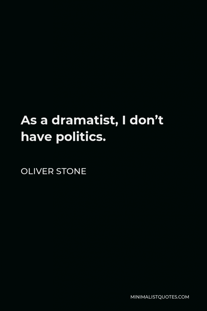 Oliver Stone Quote - As a dramatist, I don’t have politics.