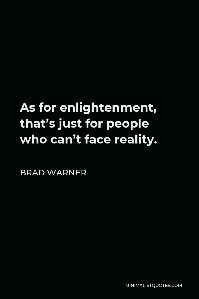 Brad Warner Quote - As for enlightenment, that’s just for people who can’t face reality.