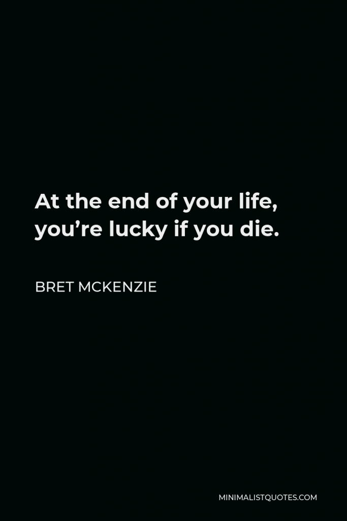 Bret McKenzie Quote - At the end of your life, you’re lucky if you die.