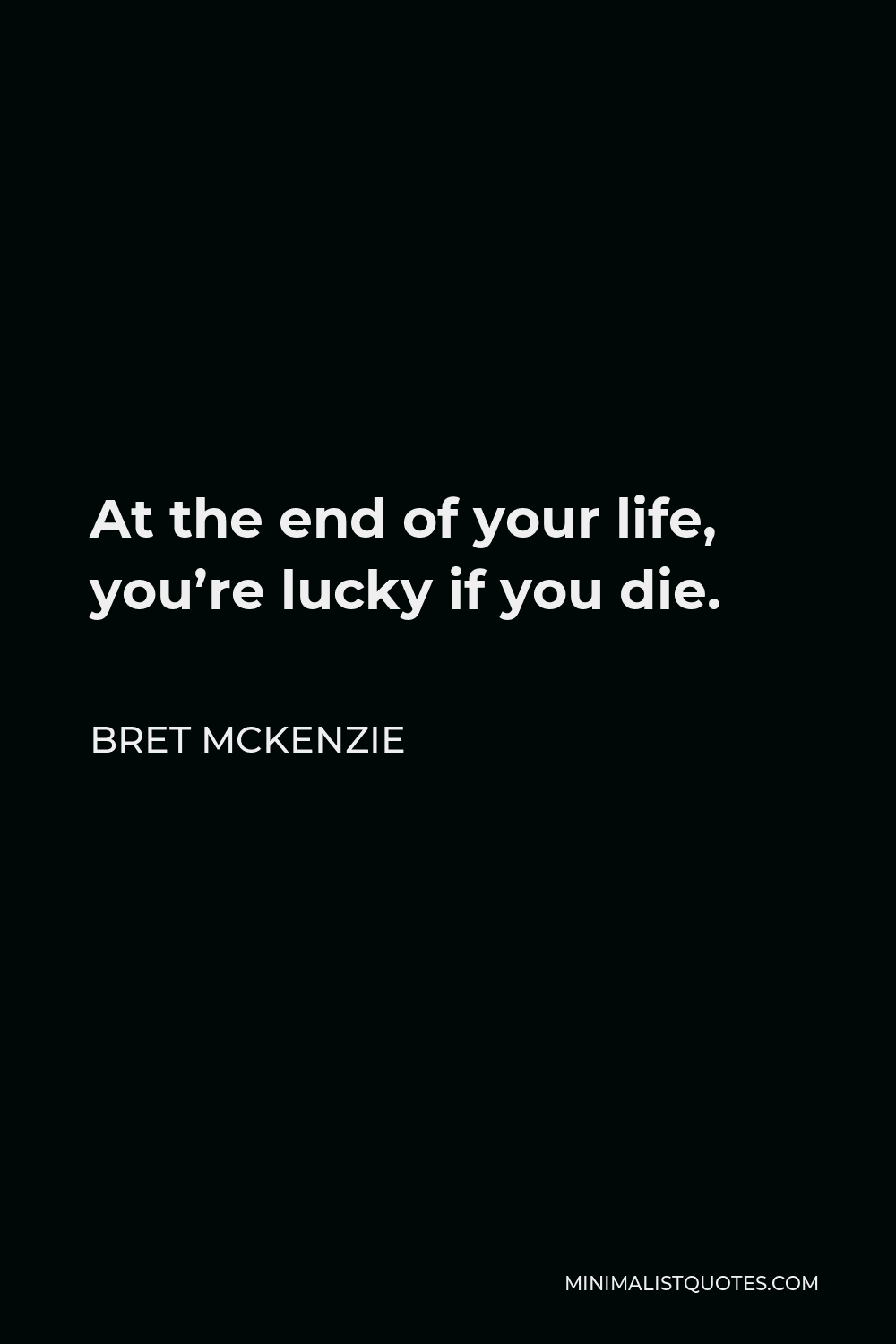 bret-mckenzie-quote-at-the-end-of-your-life-you-re-lucky-if-you-die