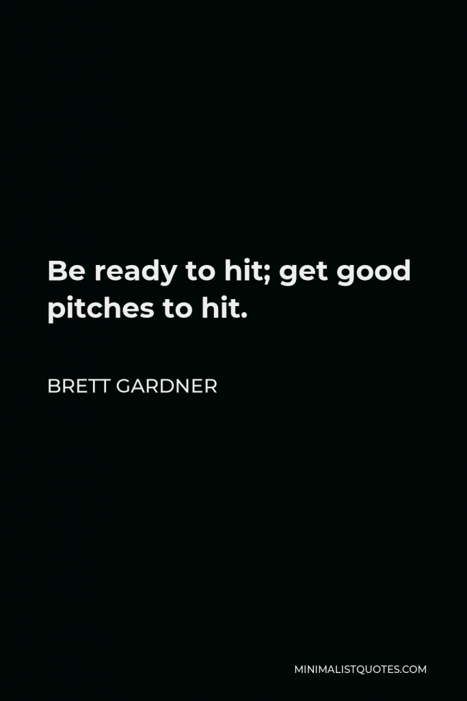 Brett Gardner Quote - Be ready to hit; get good pitches to hit.