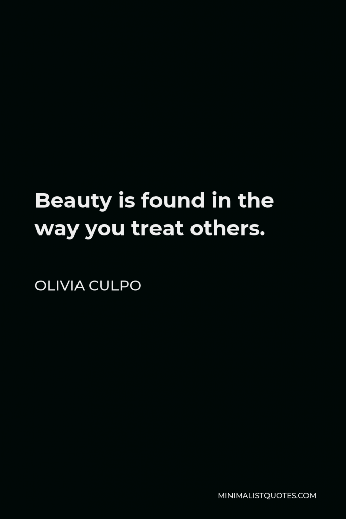 Olivia Culpo Quote - Beauty is found in the way you treat others.