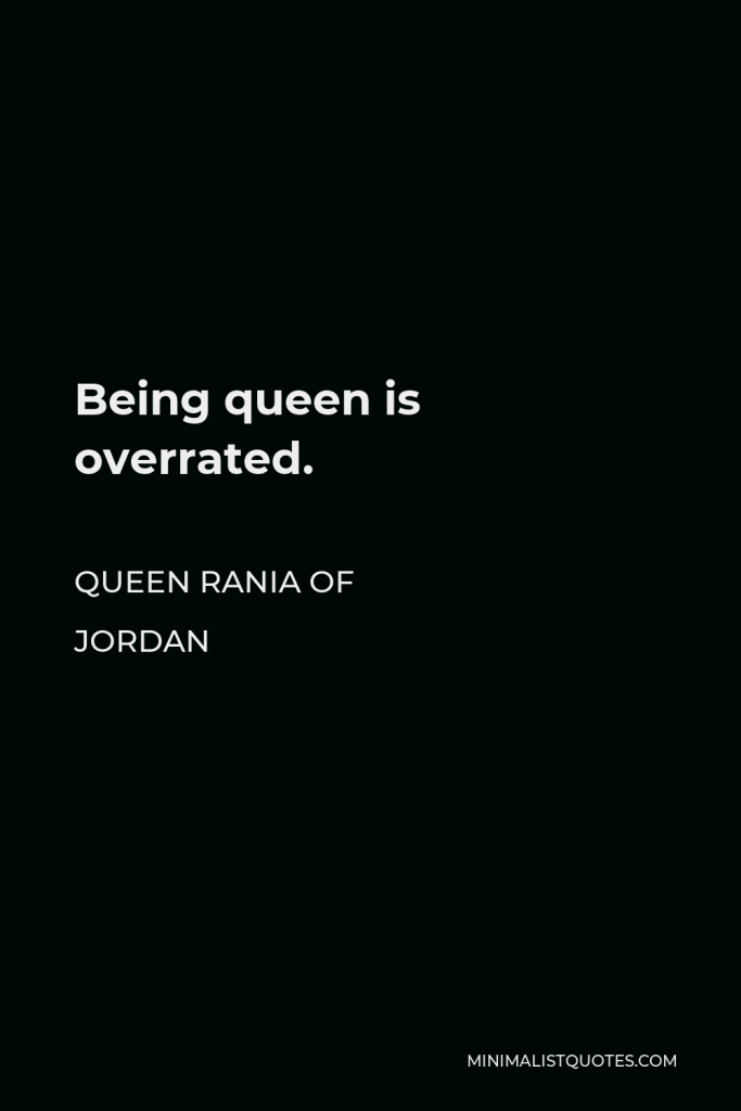 Queen Rania of Jordan Quote - Being queen is overrated.