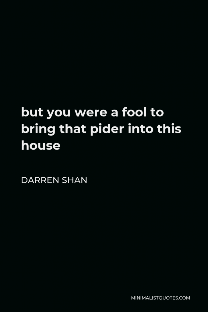 Darren Shan Quote - but you were a fool to bring that pider into this house