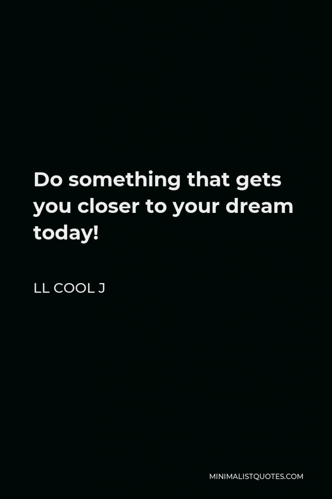 LL Cool J Quote - Do something that gets you closer to your dream today!
