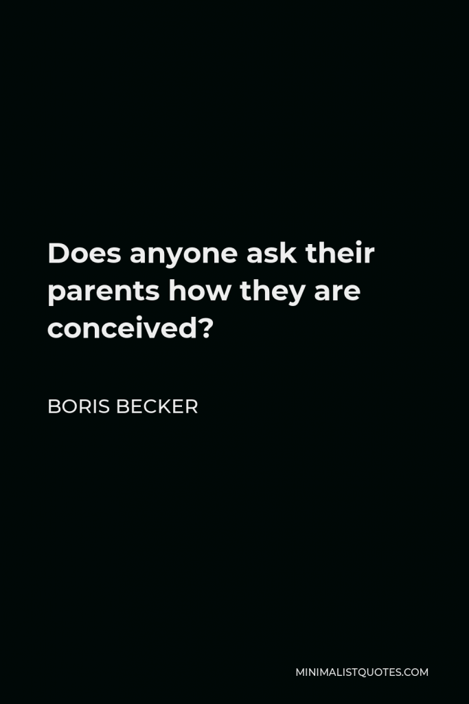 Boris Becker Quote - Does anyone ask their parents how they are conceived?