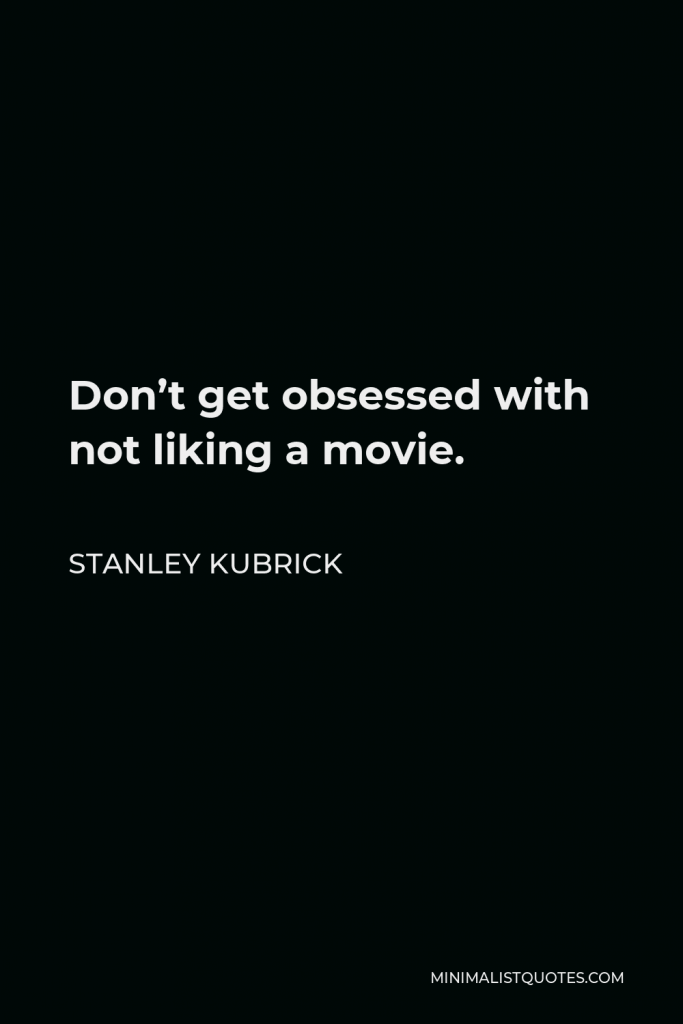 Stanley Kubrick Quote - Don’t get obsessed with not liking a movie.