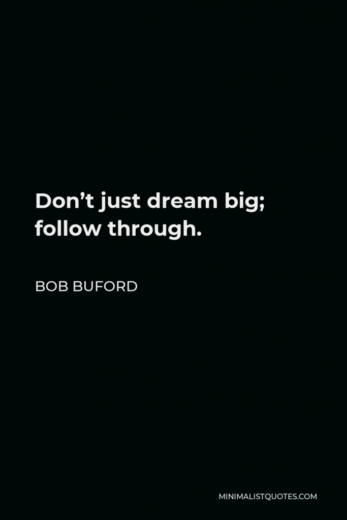 Bob Buford Quote - Don’t just dream big; follow through.