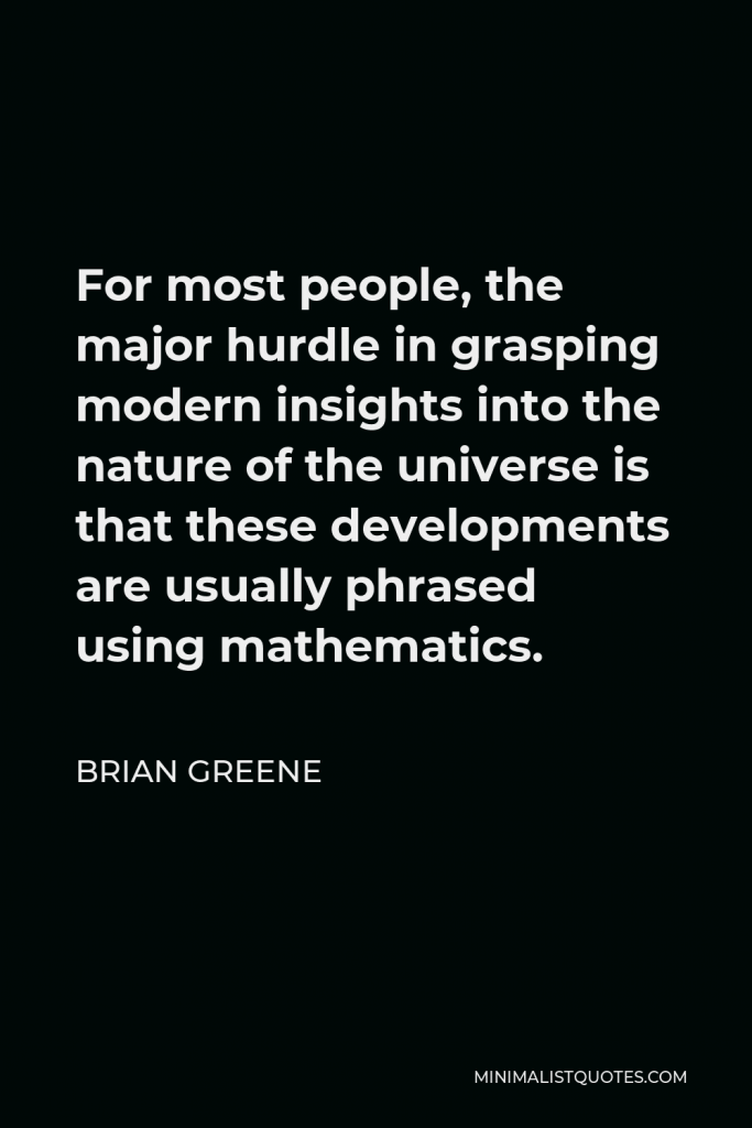 Brian Greene Quote - For most people, the major hurdle in grasping modern insights into the nature of the universe is that these developments are usually phrased using mathematics.