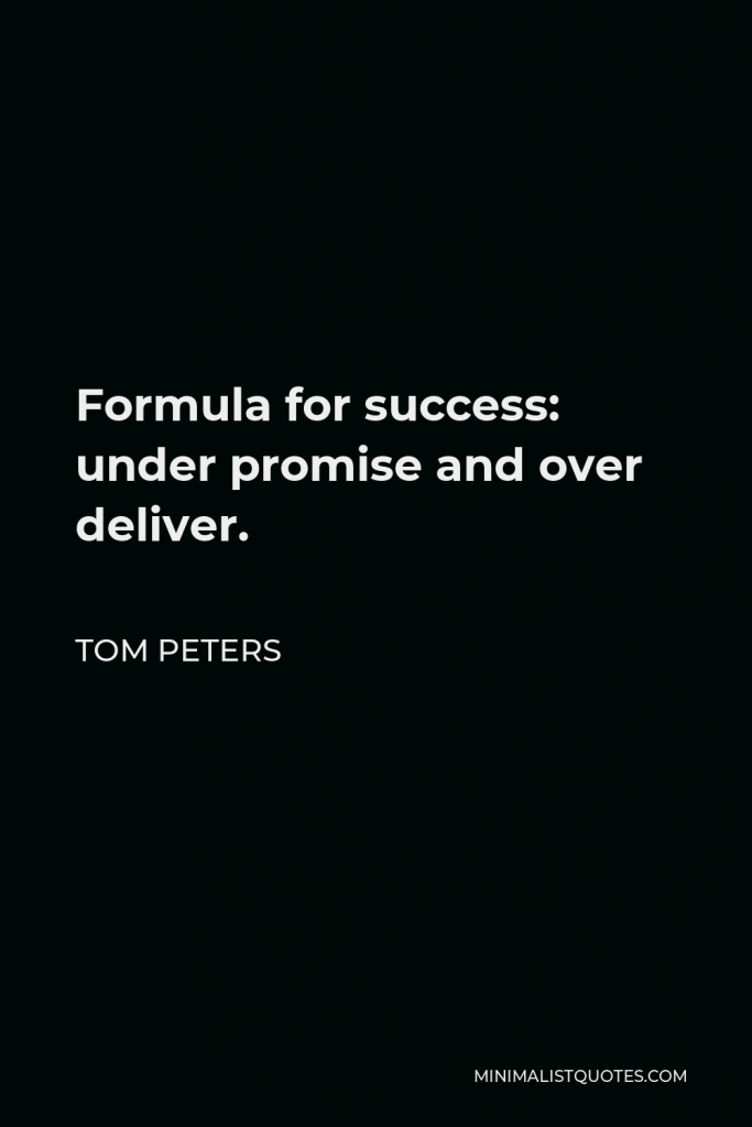 Tom Peters Quote - Formula for success: under promise and over deliver.