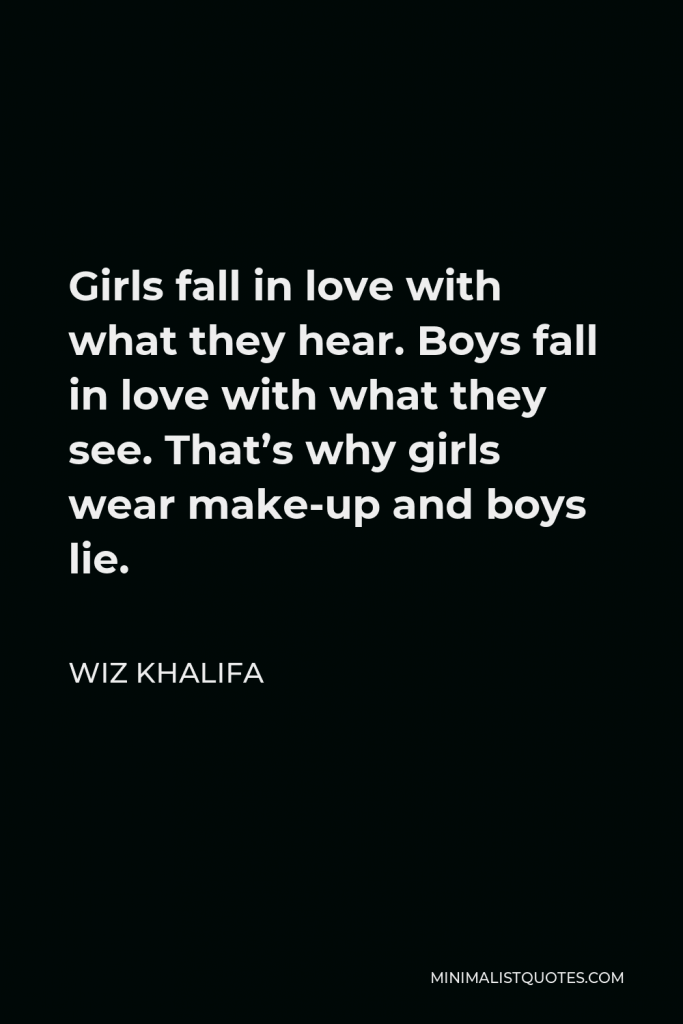 Wiz Khalifa Quote - Girls fall in love with what they hear. Boys fall in love with what they see. That’s why girls wear make-up and boys lie.