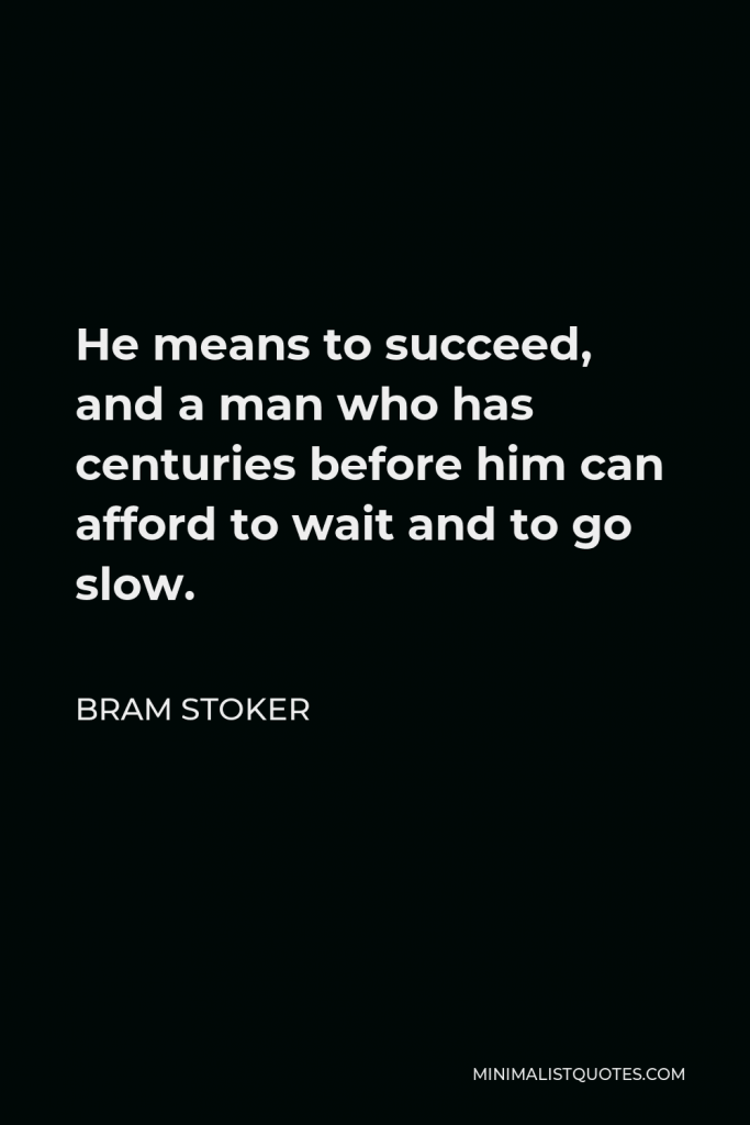 Bram Stoker Quote - He means to succeed, and a man who has centuries before him can afford to wait and to go slow.