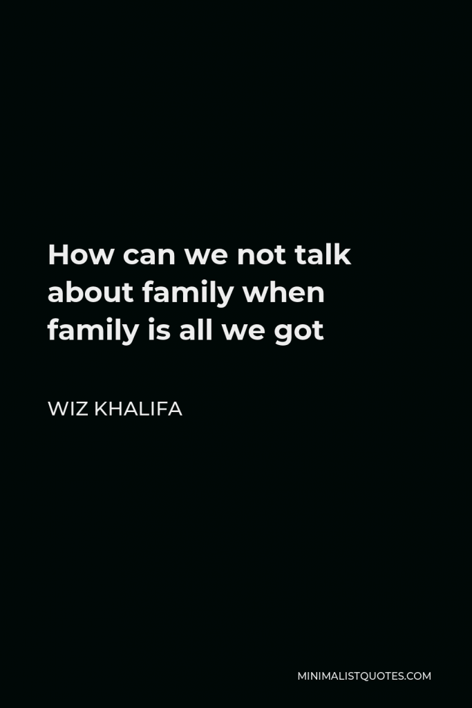 Wiz Khalifa Quote - How can we not talk about family when family is all we got