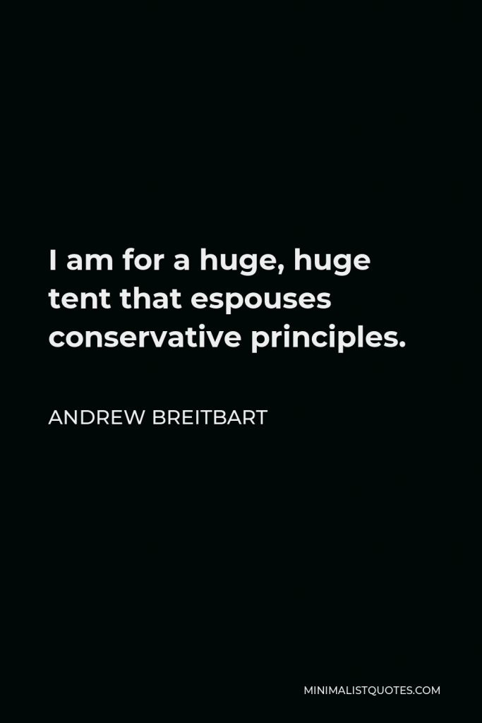 Andrew Breitbart Quote - I am for a huge, huge tent that espouses conservative principles.