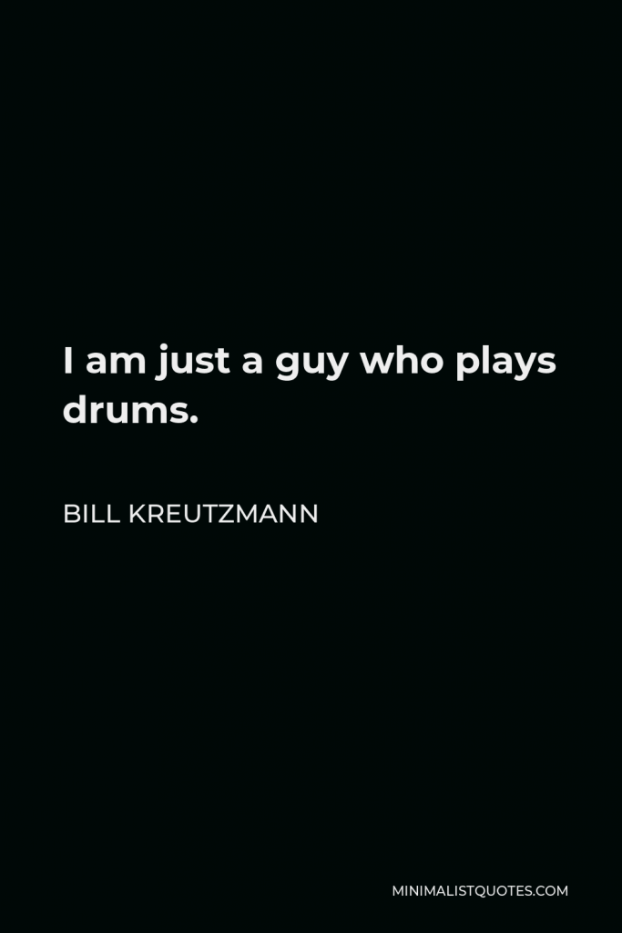 Bill Kreutzmann Quote - I am just a guy who plays drums.