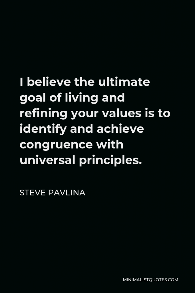 Steve Pavlina Quote - I believe the ultimate goal of living and refining your values is to identify and achieve congruence with universal principles.