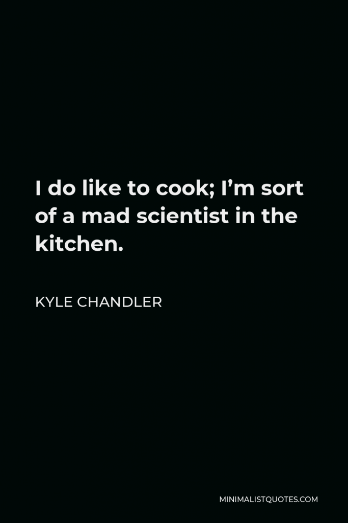 Kyle Chandler Quote - I do like to cook; I’m sort of a mad scientist in the kitchen.