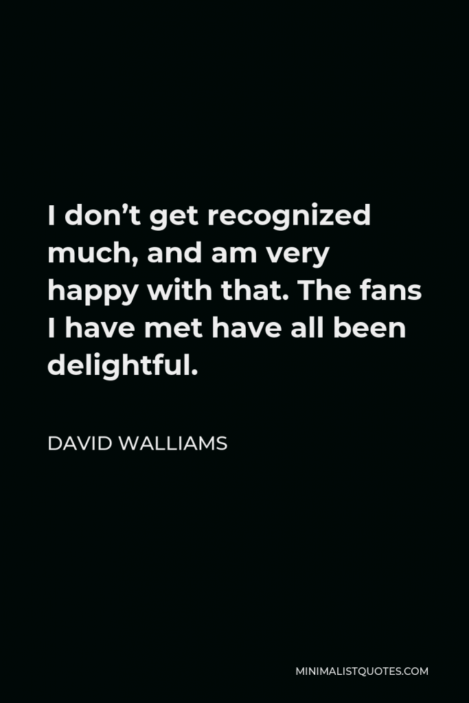 David Walliams Quote - I don’t get recognized much, and am very happy with that. The fans I have met have all been delightful.