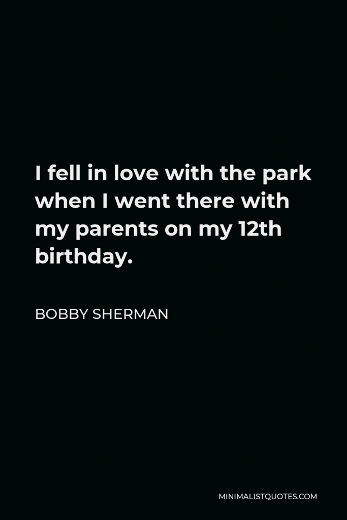 Bobby Sherman Quote - I fell in love with the park when I went there with my parents on my 12th birthday.
