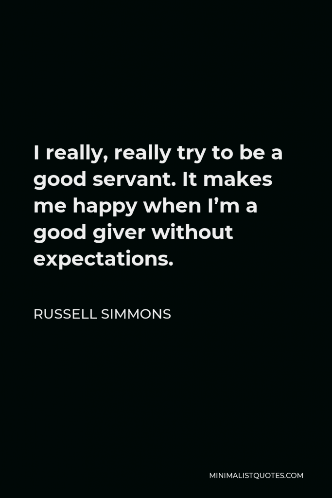 Russell Simmons Quote - I really, really try to be a good servant. It makes me happy when I’m a good giver without expectations.