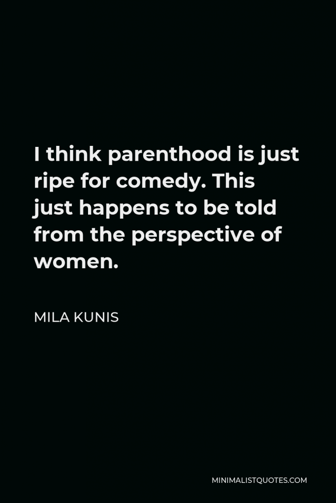 Mila Kunis Quote - I think parenthood is just ripe for comedy. This just happens to be told from the perspective of women.