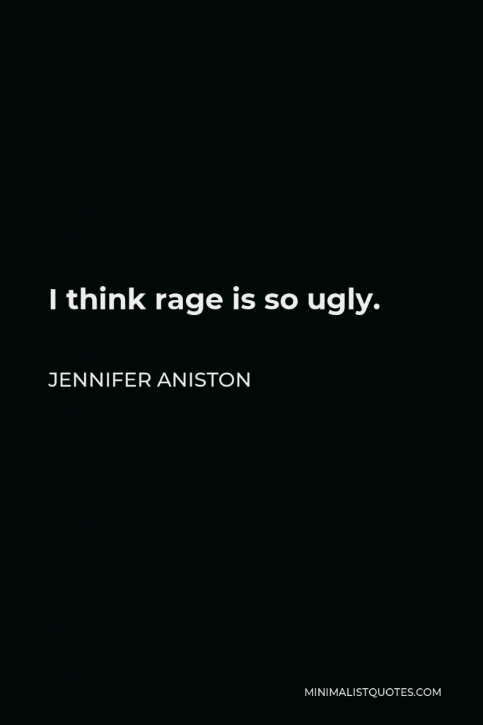 Jennifer Aniston Quote - I think rage is so ugly.
