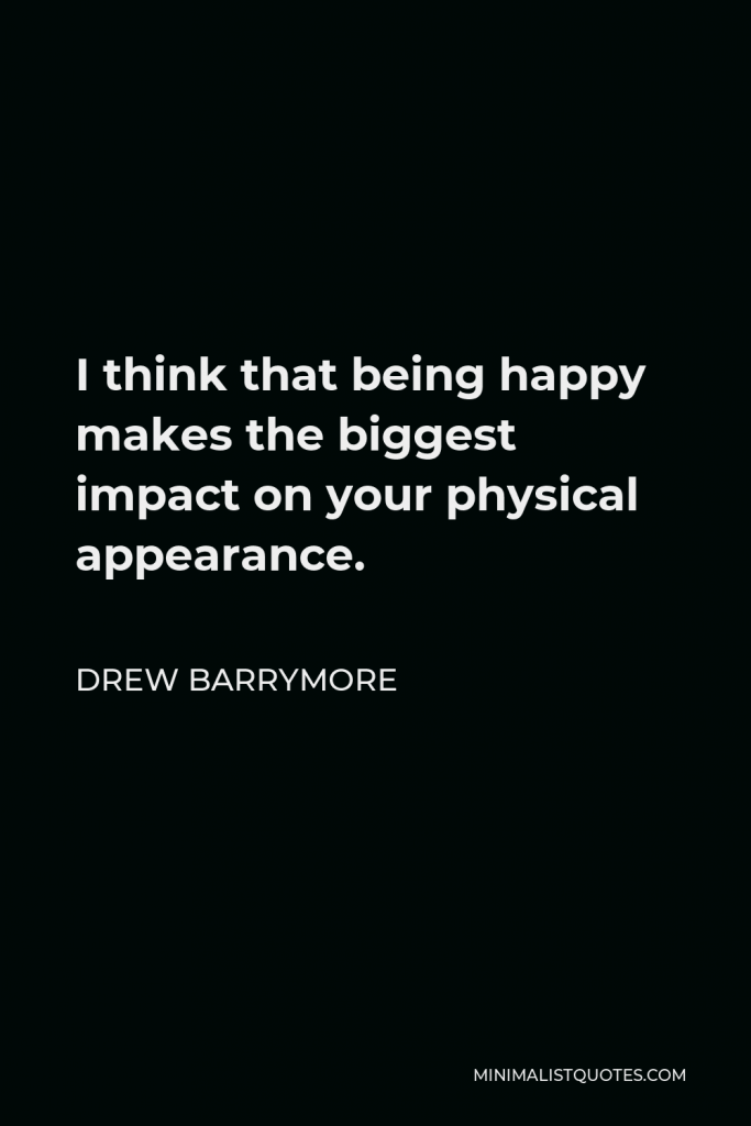 Drew Barrymore Quote - I think that being happy makes the biggest impact on your physical appearance.