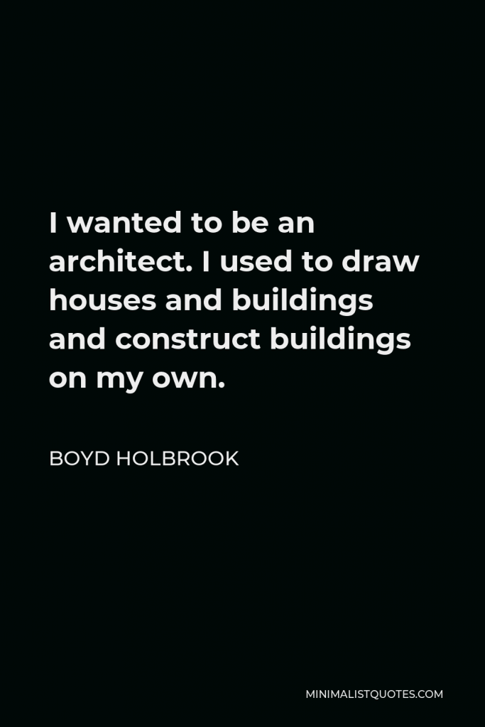 Boyd Holbrook Quote - I wanted to be an architect. I used to draw houses and buildings and construct buildings on my own.