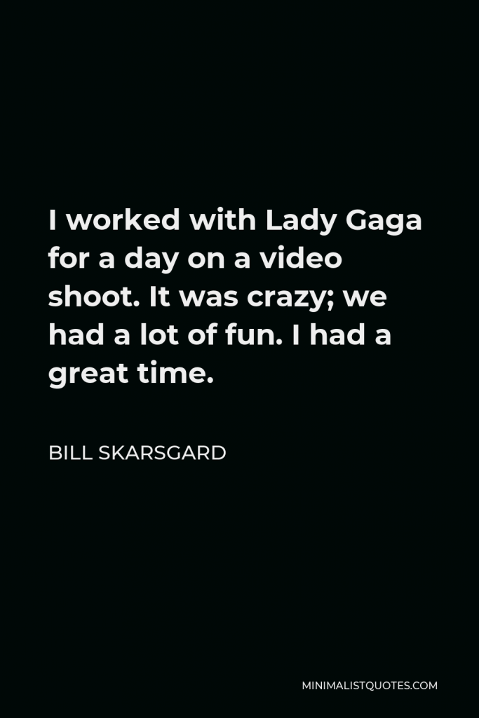 Bill Skarsgard Quote - I worked with Lady Gaga for a day on a video shoot. It was crazy; we had a lot of fun. I had a great time.